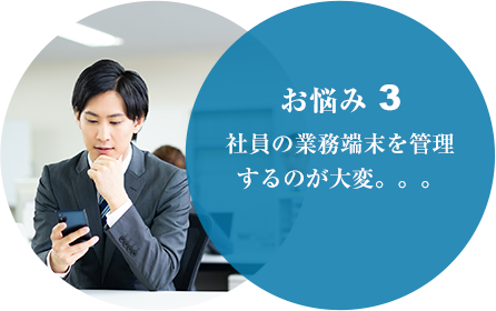 お悩み３ 社員の業務端末を管理するのが大変。。。