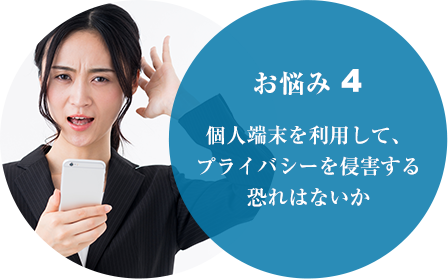 お悩み４ 個人端末を利用して、プライバシーを侵害する恐れはないか